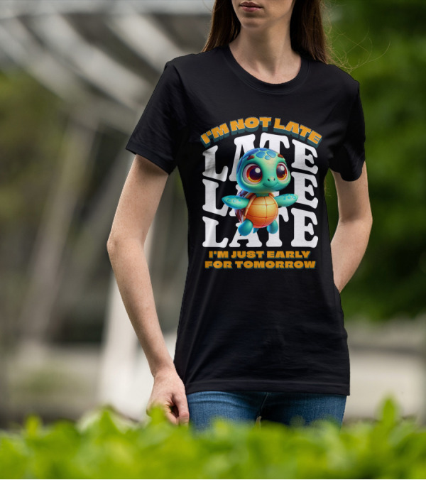 I'm Not Late Cute Funny Cartoon Turtle I'm Just Early For Tomorrow T-Shirt