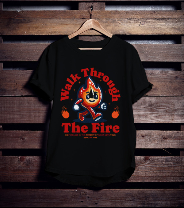 Walk Through The Fire Be Fearless In The Pursuit Of What Sets Your Soul On Fire T-Shirt