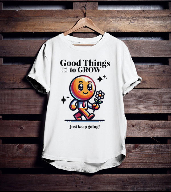 Good Things Take Time To Grow Just Keep Going Walking Character With Flower T-Shirt