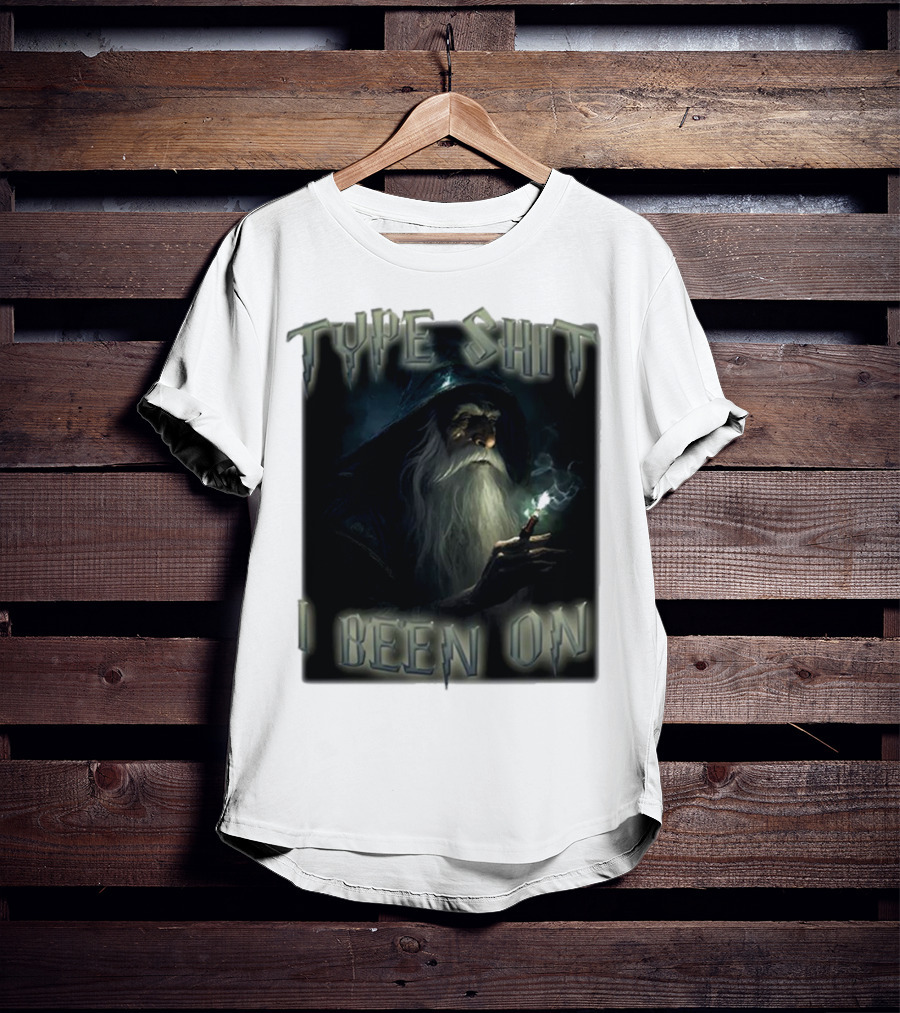 Type Shit I Been On Smoking Wizard T-Shirt