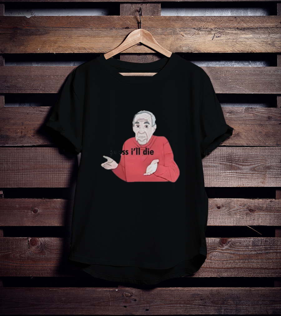 Guess I'll Die Meme Mike Baldwin T-Shirt