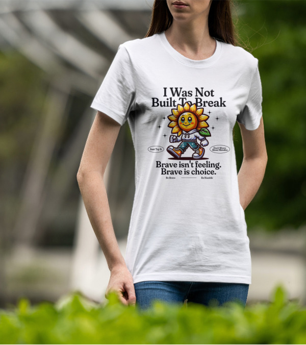 I Was Not Built To Break Brave Isn't Feeling Sunflower Character T-Shirt