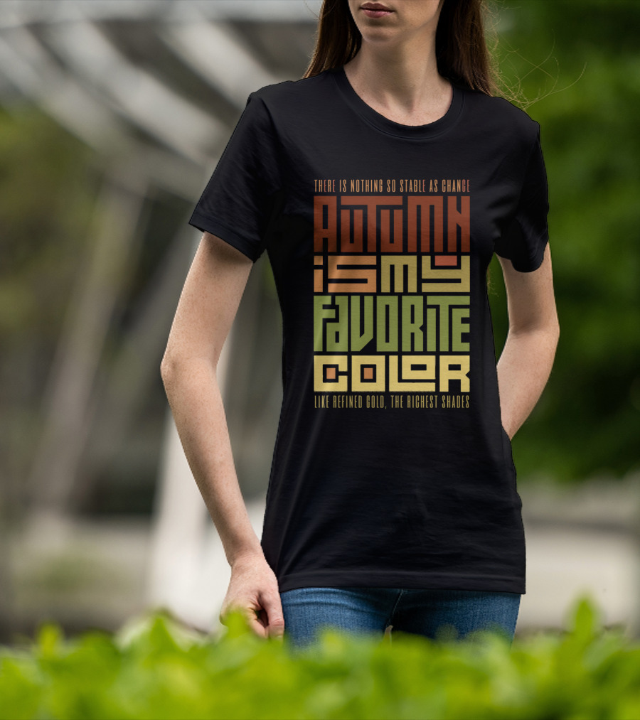 Autumn Is My Favorite Color Like Refined Gold The Richest Shades There Is Nothing So Stable As Change T-Shirt
