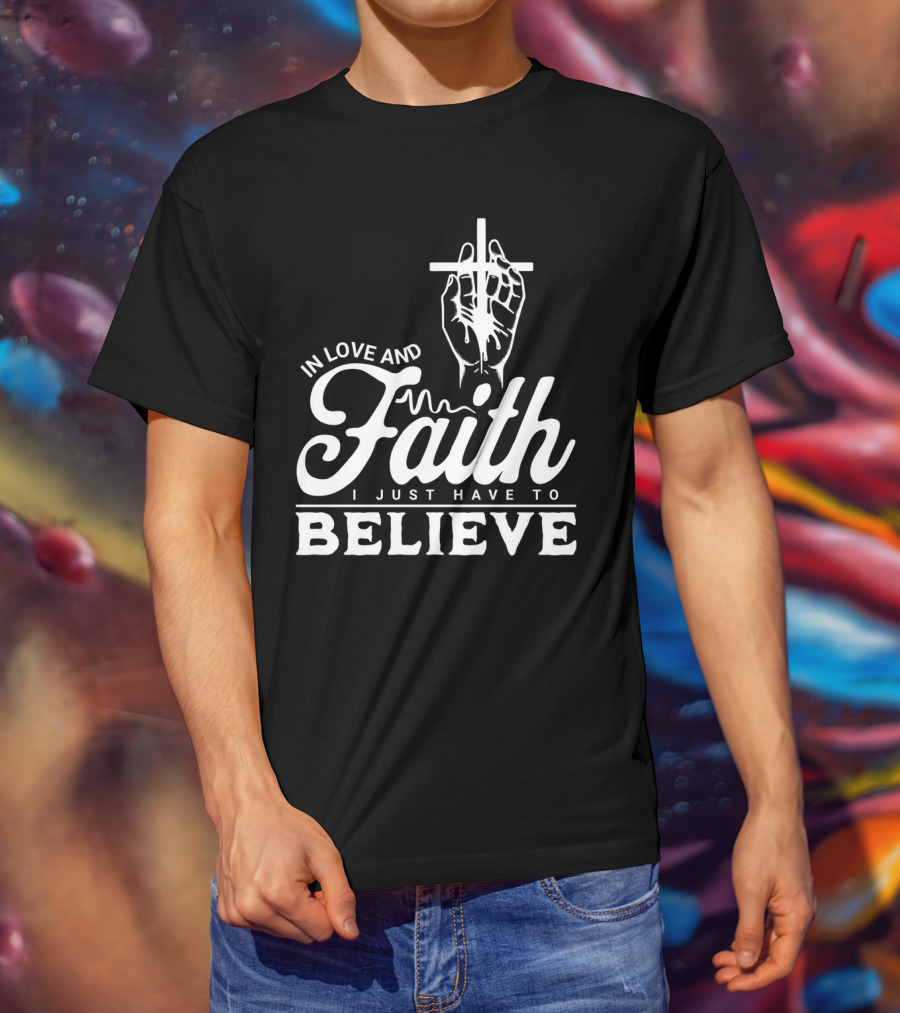 In Love And Faith I Just Have To Believe Hand Holding Cross T-Shirt