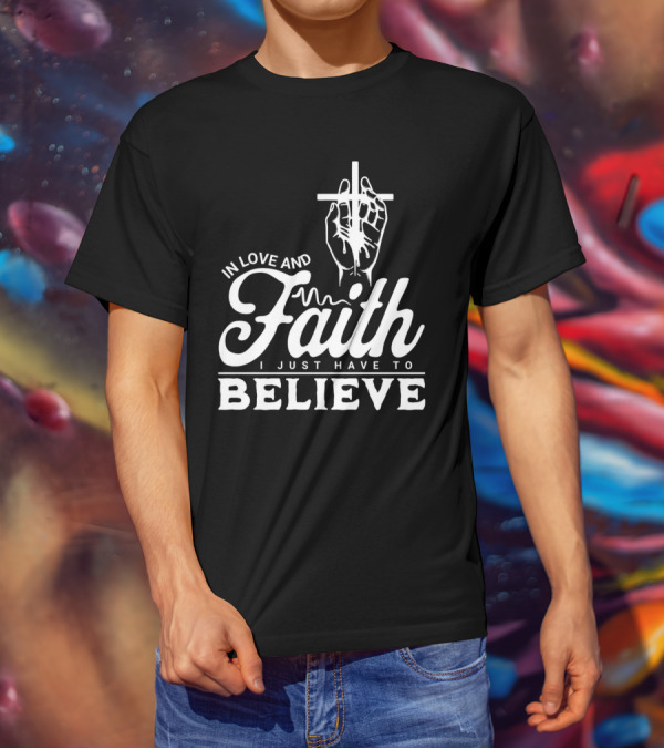 In Love And Faith I Just Have To Believe Hand Holding Cross T-Shirt