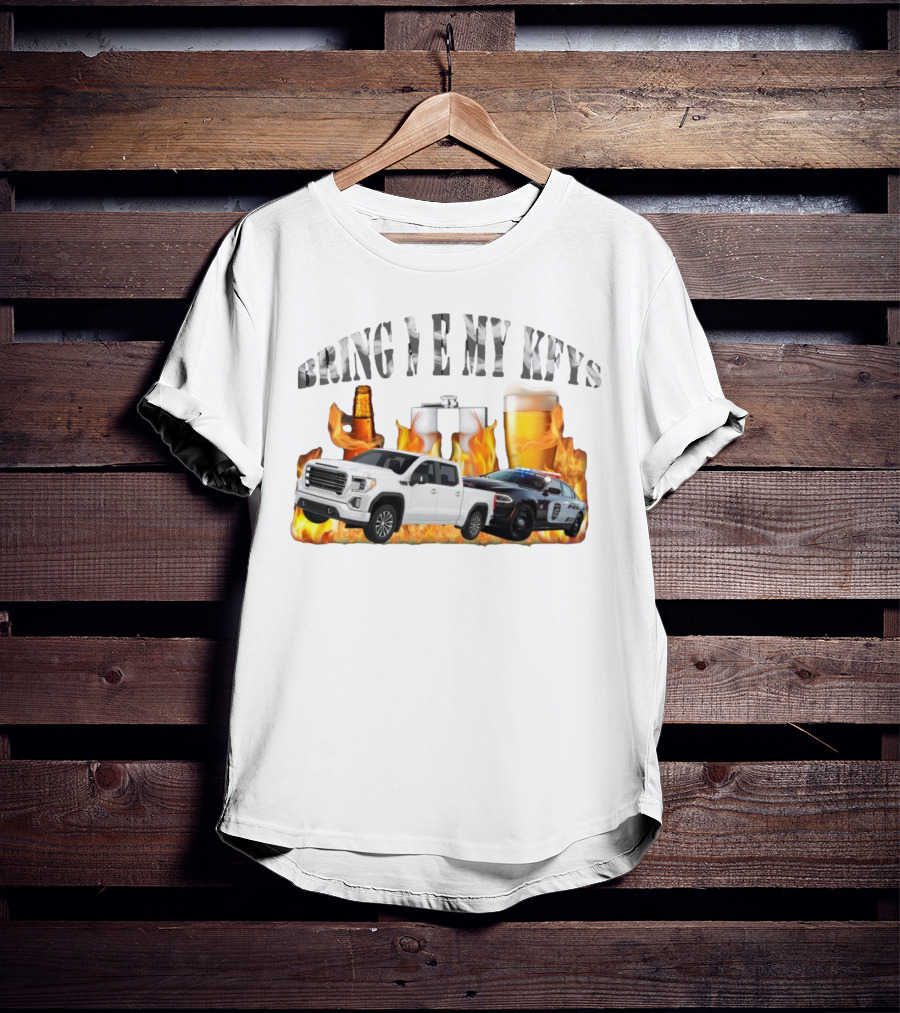 Bring Me My Keys Beer Pickup Truck Police Car Flask Fire T-Shirt
