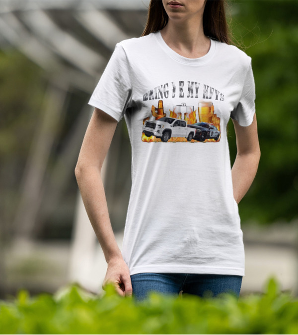 Bring Me My Keys Beer Pickup Truck Police Car Flask Fire T-Shirt