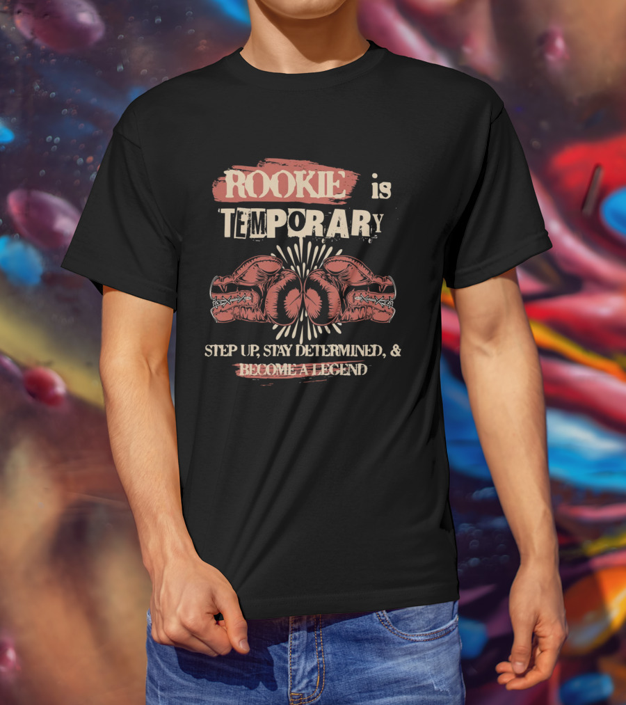 ROOKIE Is TEMPORARY Step Up Stay Determined And Become A Legend Boxing T-Shirt