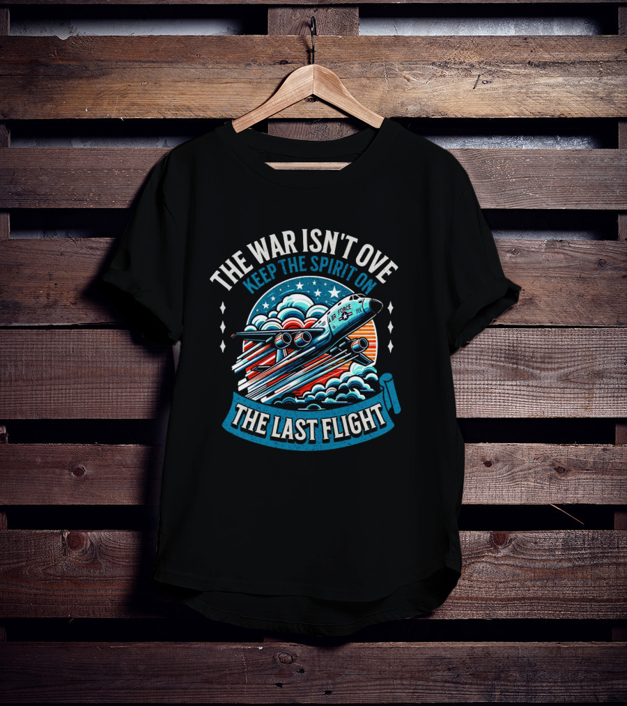 The War Isn't Over Keep The Spirit On The Last Flight Air Force Heroic Journey T-Shirt
