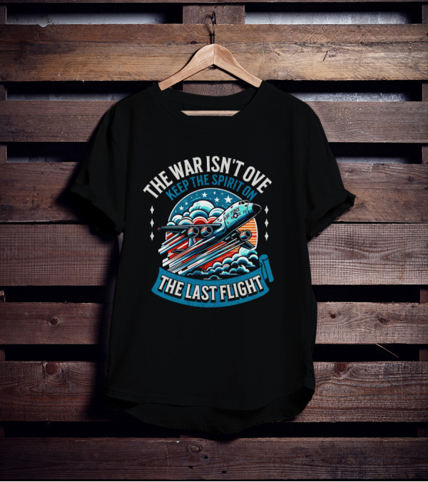 The War Isn't Over Keep The Spirit On The Last Flight Air Force Heroic Journey T-Shirt