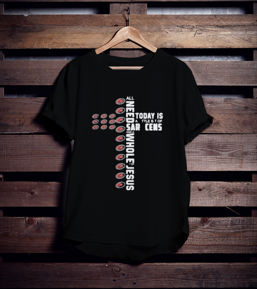 All I Need Today Is A Little Bit Of Saracens And A Whole Lot Of Jesus T-Shirt
