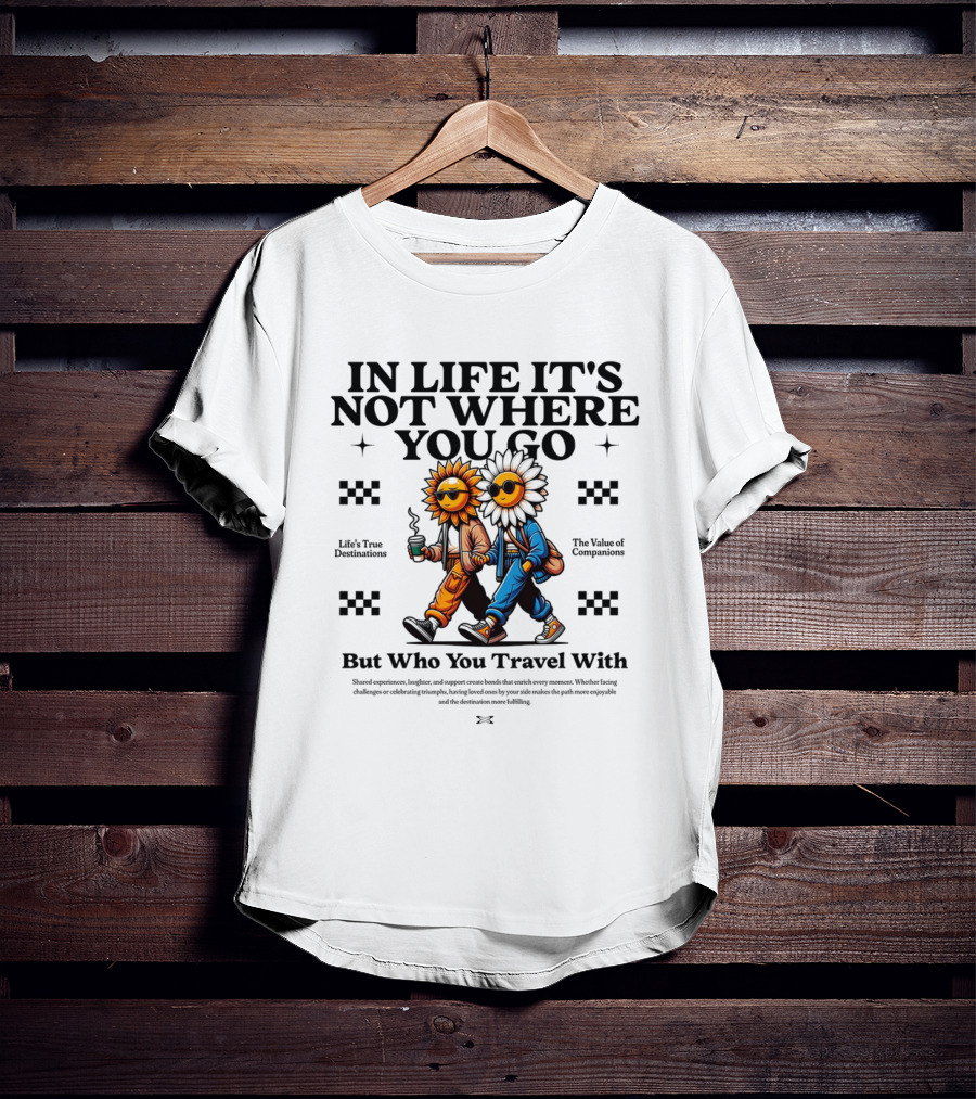 IN LIFE IT'S NOT WHERE YOU GO BUT WHO YOU TRAVEL T-Shirt
