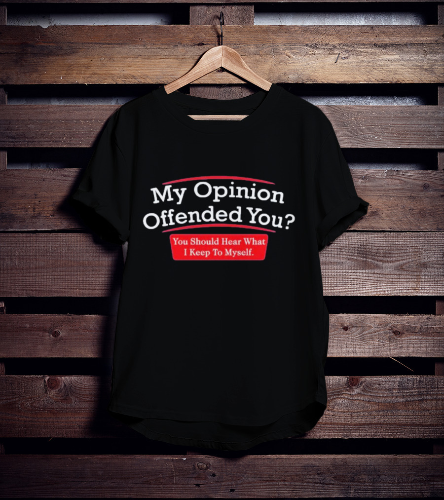 My Opinion Offended You Sarcasm You Should Hear What I Keep To Myself T-Shirt