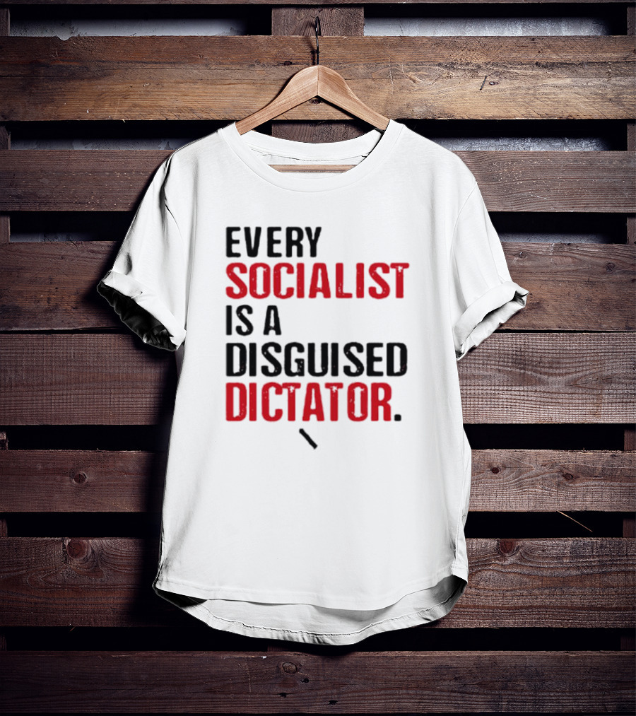 Every Socialist Is A Disguised Dictator Bold Message T-Shirt