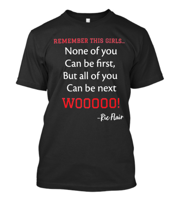 Remember This Girls None Of You Can Be First But All Of You Can Be Next Wooooo Ric Flair T-Shirt