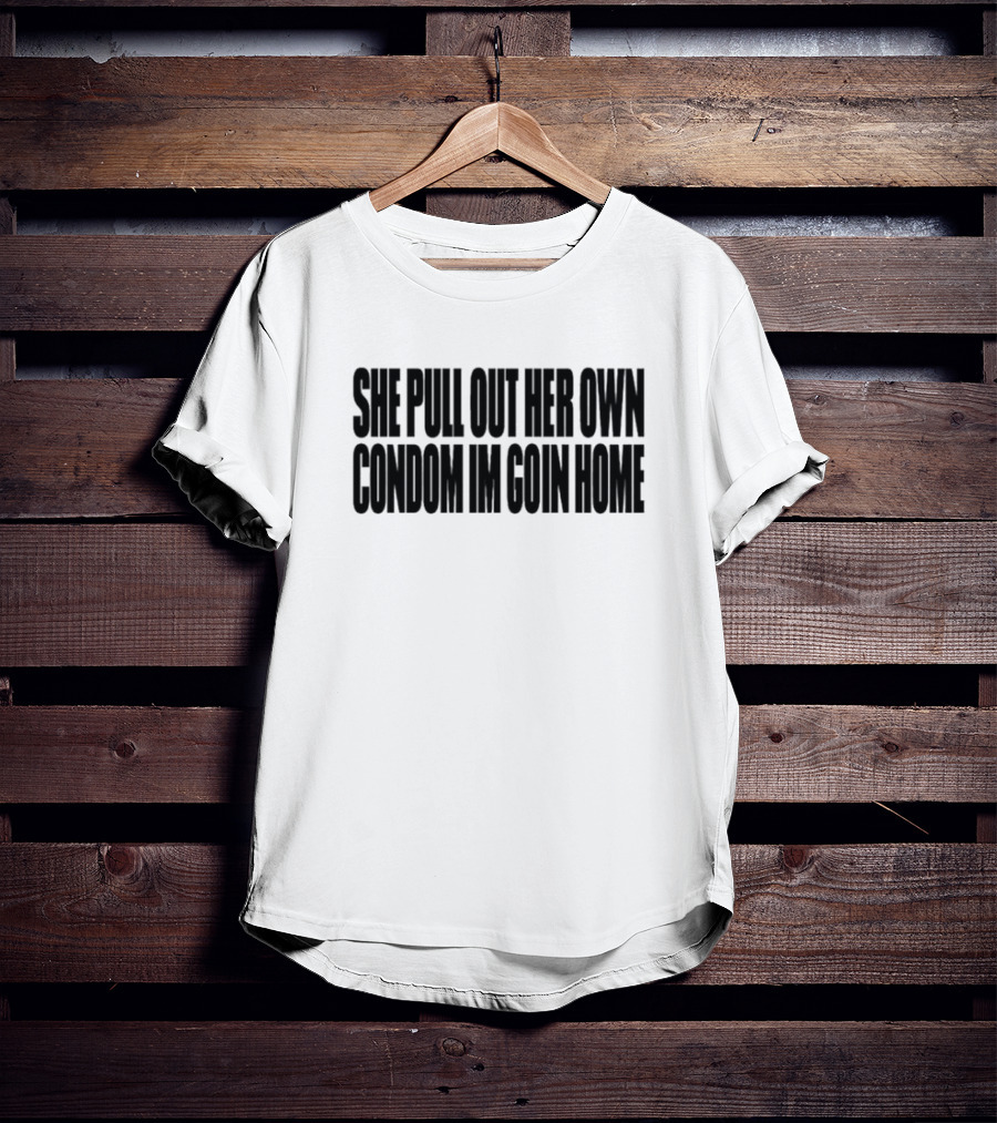 She Pull Out Her Own Condom I'm Goin Home T-Shirt
