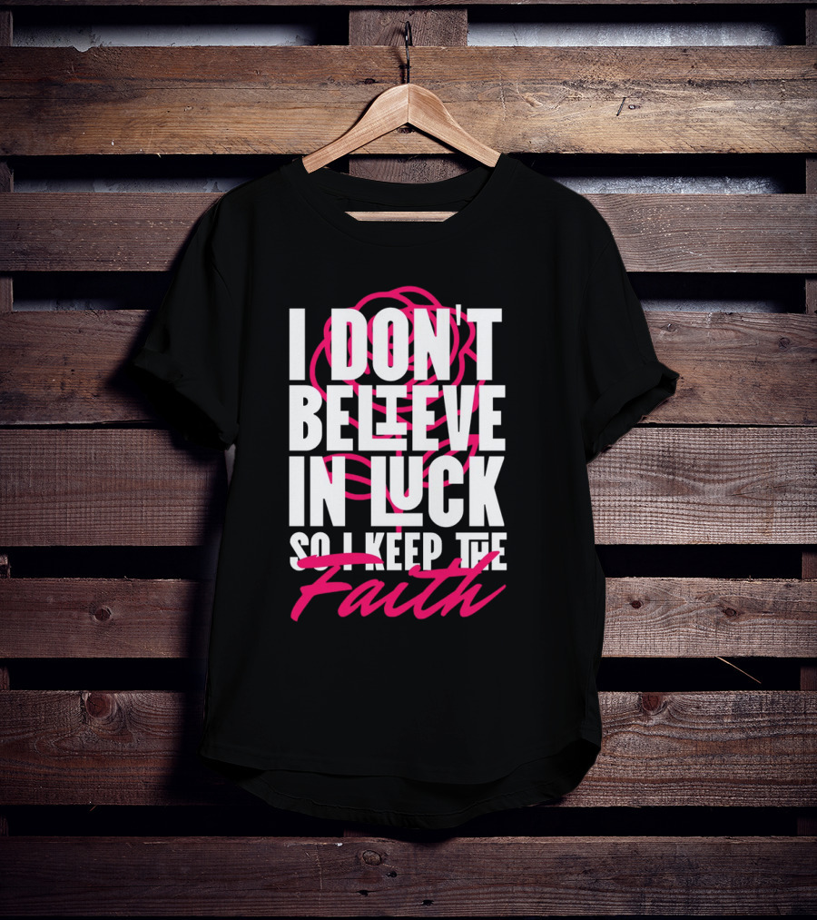 I Don't Believe In Luck So I Keep The Faith T-Shirt