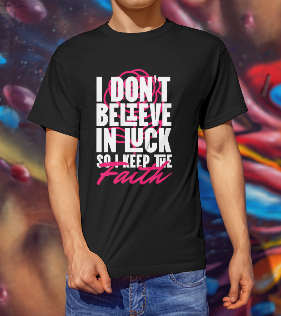 I Don't Believe In Luck So I Keep The Faith T-Shirt