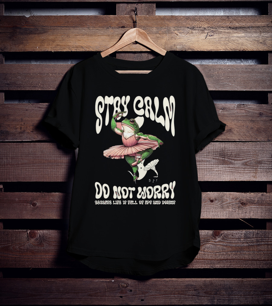 Stay Calm Do Not Worry Because Life Is Full Of Ups And Downs Frog Ballerina T-Shirt