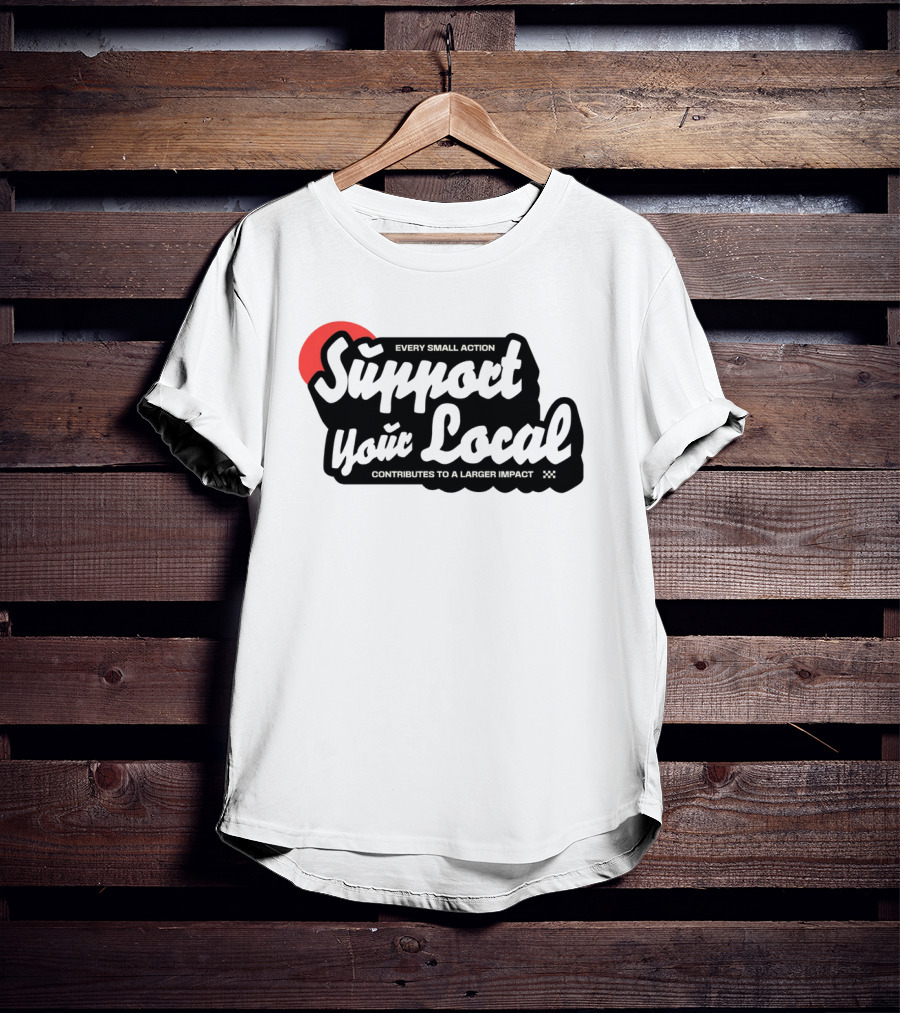Every Small Action Support Your Local Contributes To A Larger Impact T-Shirt