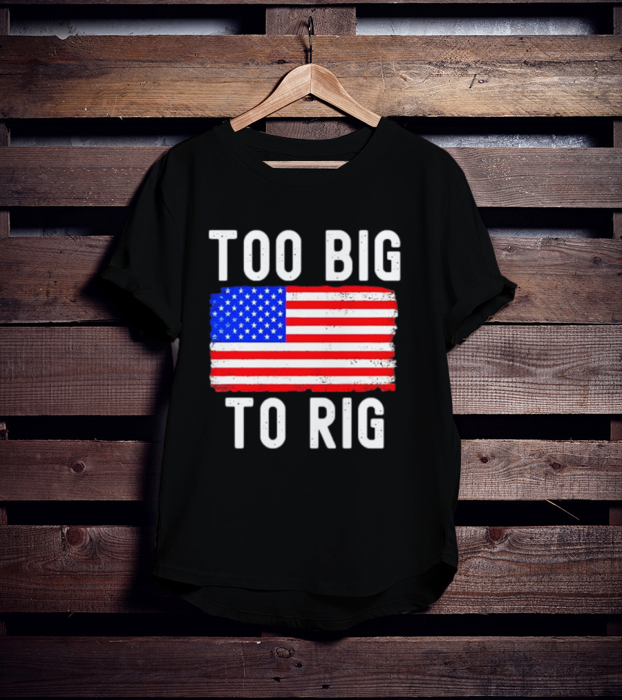 Too Big To Rig American Flag Patriotic T-Shirt