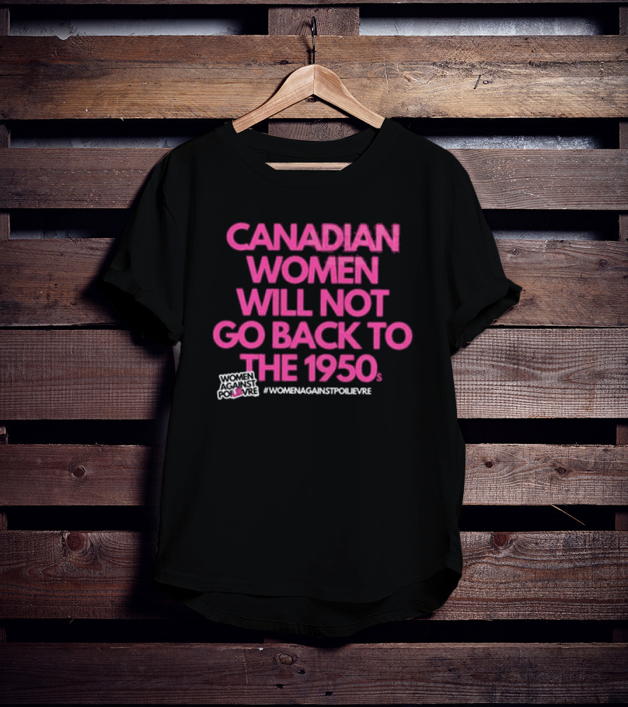 Canadian Women Will Not Go Back To The 1950s Women Against Poilievre #WomenAgainstPoilievre T-Shirt