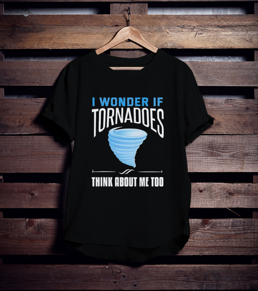 I Wonder If Tornadoes Think About Me Too T-Shirt