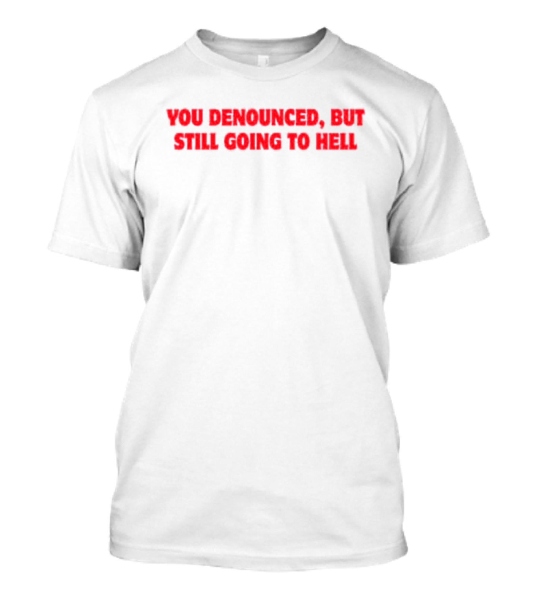 You Denounced But Still Going To Hell T-Shirt