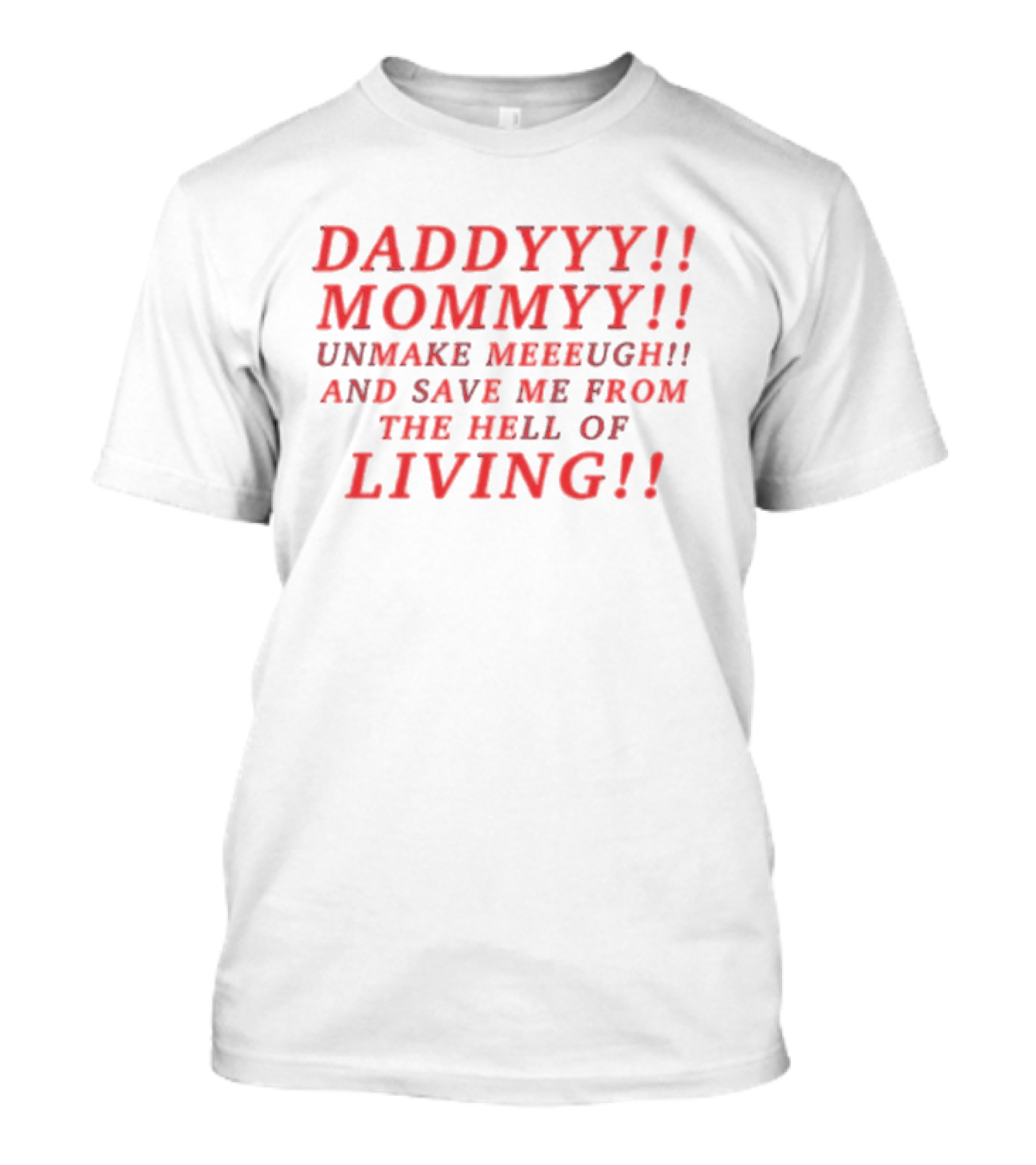 Daddyyy Mommyy Unmake Meeeugh Save Me From The Hell Of Living T-Shirt