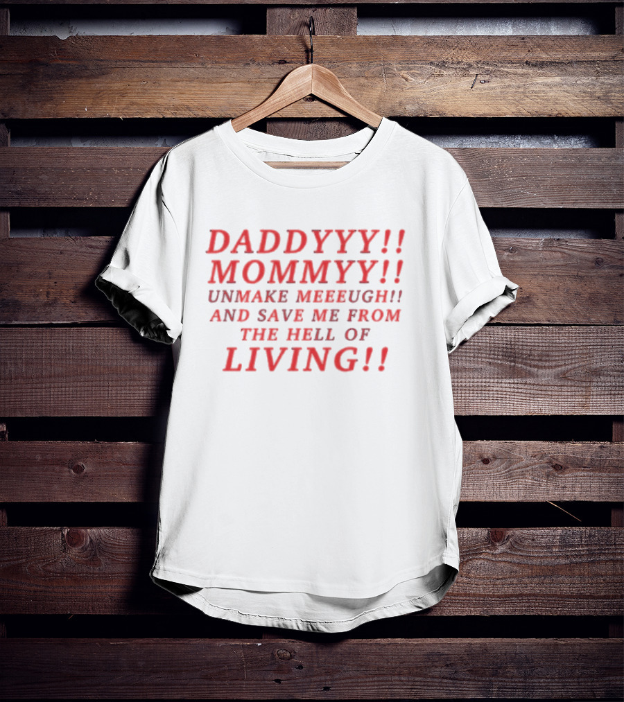 Daddyyy Mommyy Unmake Meeeugh Save Me From The Hell Of Living T-Shirt