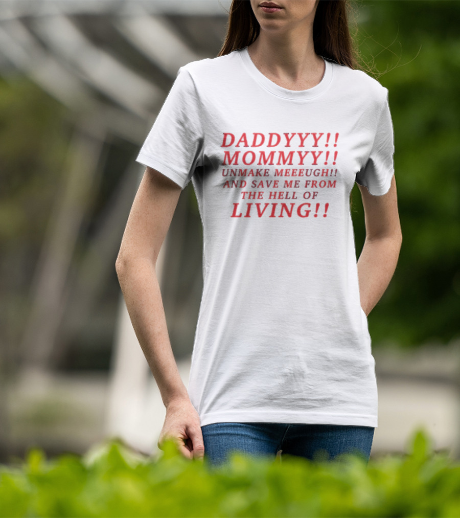 Daddyyy Mommyy Unmake Meeeugh Save Me From The Hell Of Living T-Shirt