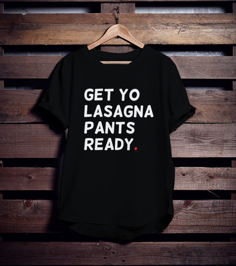Get Yo Lasagna Pants Ready T-Shirt