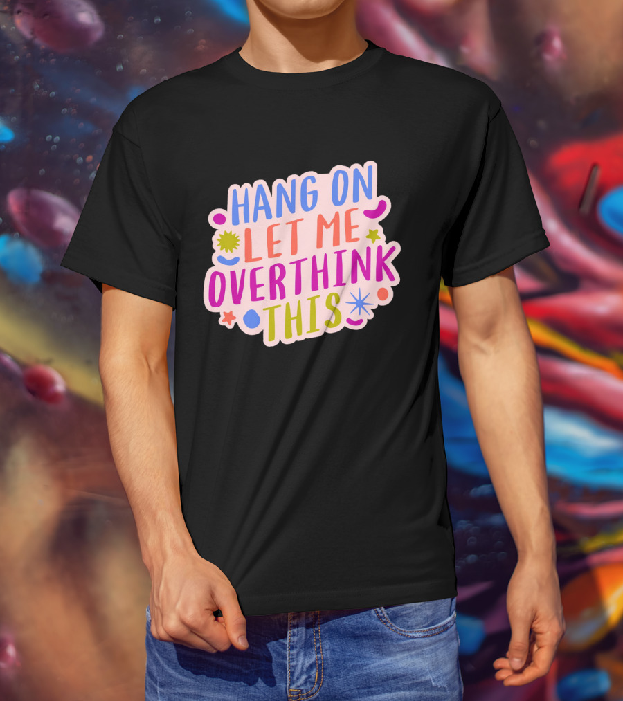 Hang On Let Me Overthink This Colorful Bold Retro Style Text With Stars And Abstract Shape Elements T-Shirt
