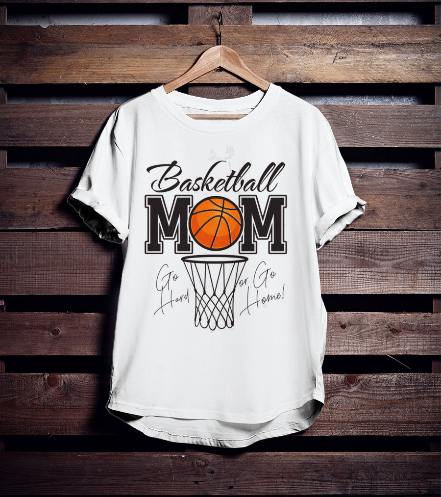Basketball Mom Go Hard Or Go Home Mother's Day T-Shirt