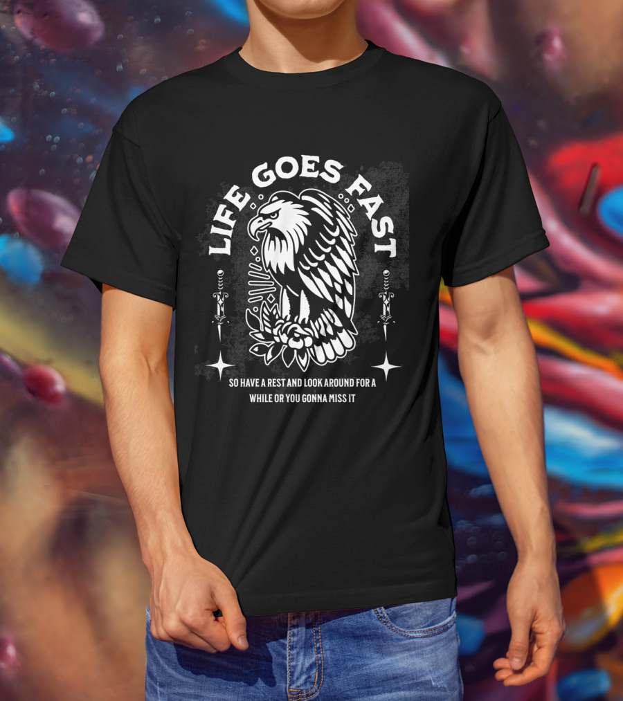 LIFE GOES FAST EAGLE SO HAVE A REST AND LOOK AROUND FOR A WHILE OR YOU GONNA MISS IT T-Shirt