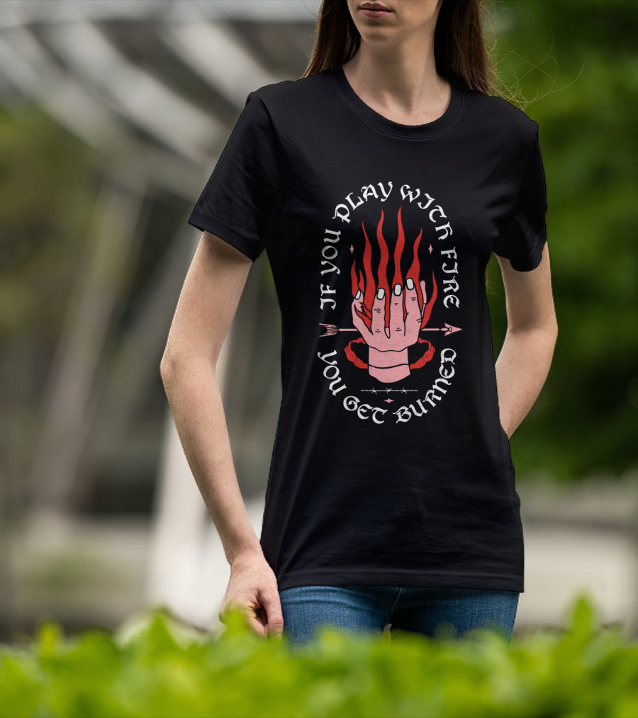 If You Play With Fire You Get Burned Hand Flame Arrow T-Shirt