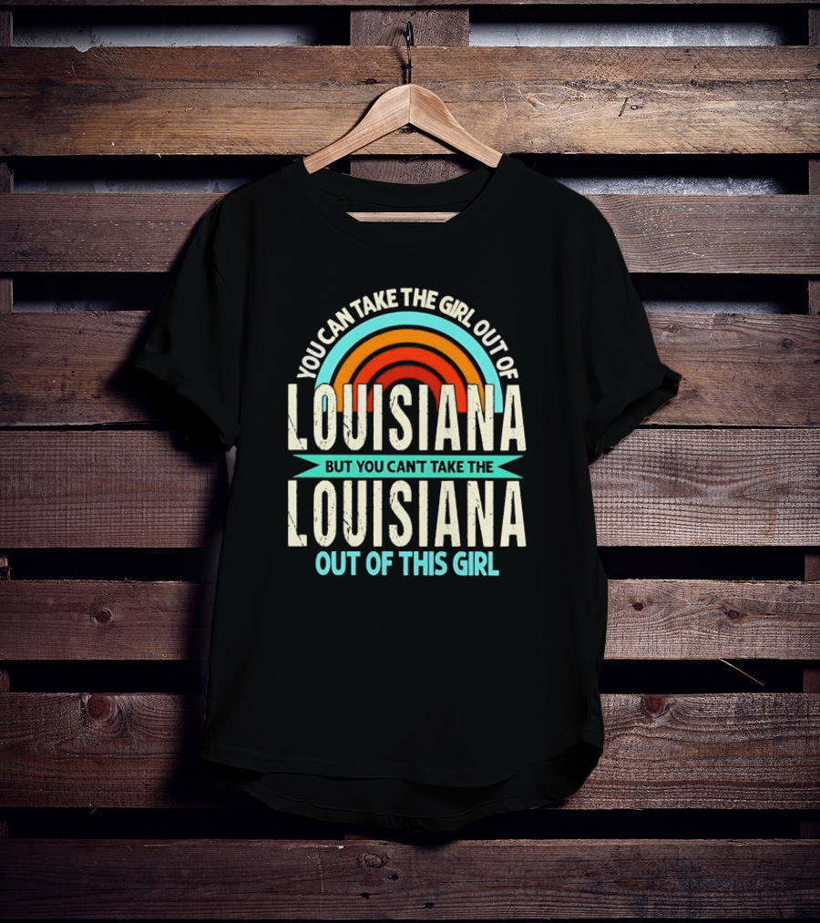 You Can Take The Girl Out Of Louisiana But You Can’t Take The Louisiana Out Of This Girl Rainbow T-Shirt