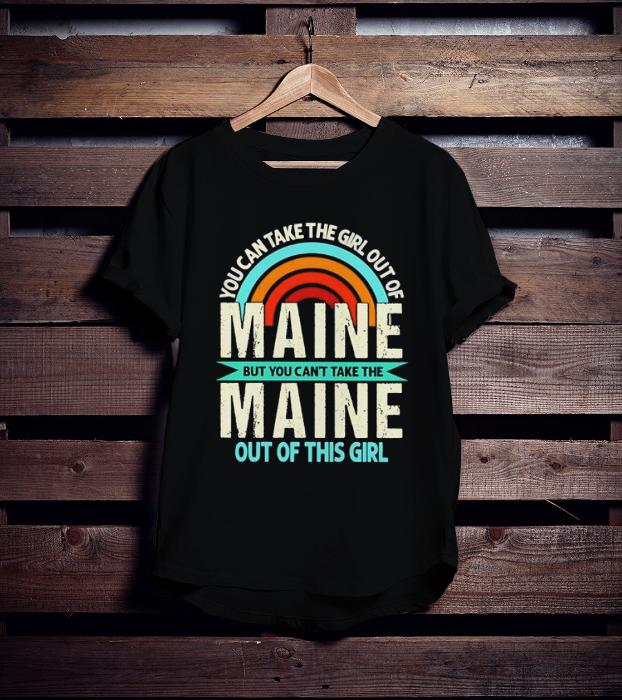 You Can Take The Girl Out Of Maine But You Can’t Take The Maine Out Of This Girl Rainbow T-Shirt