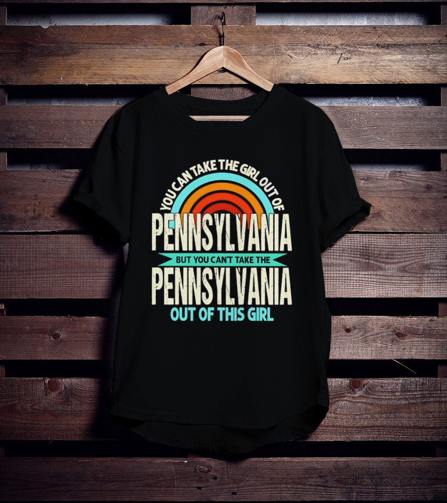 You Can Take The Girl Out Of Pennsylvania But You Can’t Take The Pennsylvania Out Of This Girl Rainbow T-Shirt