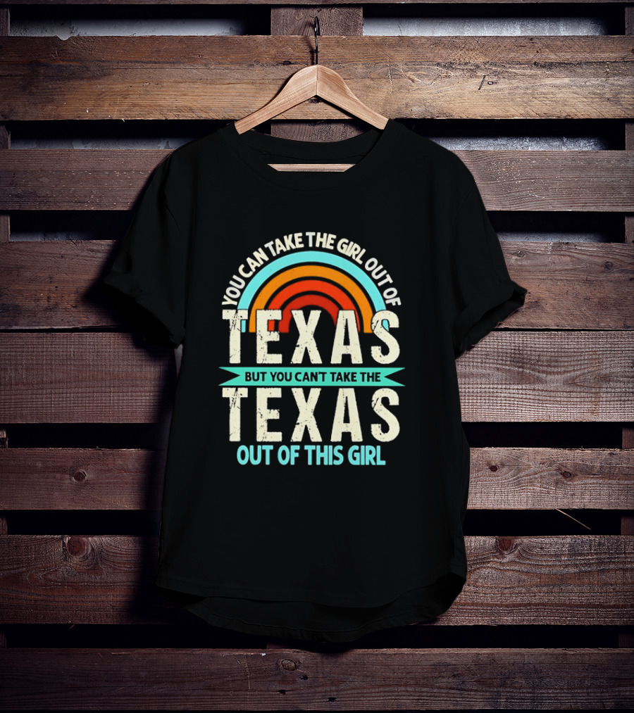 You Can Take The Girl Out Of Texas But You Can’t Take The Texas Out Of This Girl Rainbow T-Shirt
