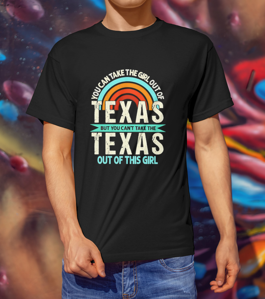 You Can Take The Girl Out Of Texas But You Can’t Take The Texas Out Of This Girl Rainbow T-Shirt