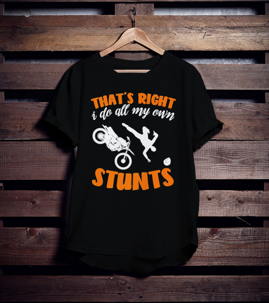 THAT'S RIGHT I DO ALL MY OWN STUNTS Motorcycle Acrobatics T-Shirt
