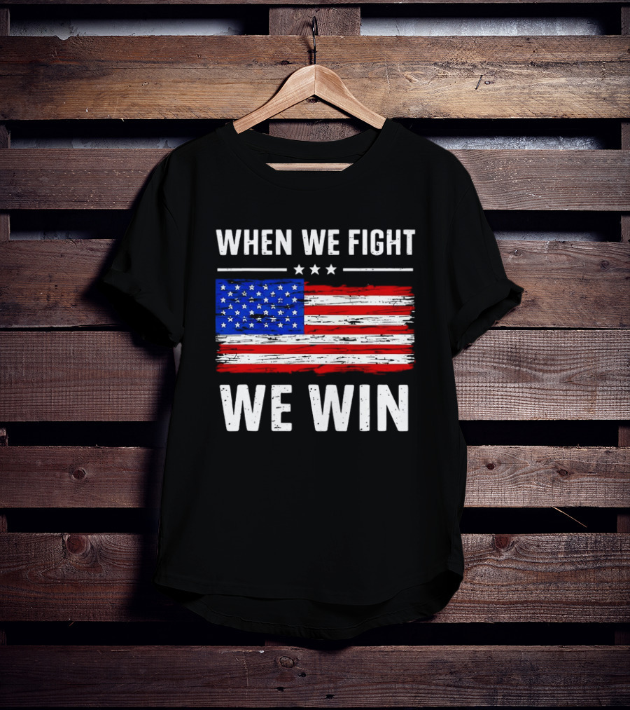 When We Fight We Win American Flag Stars Stripes T-Shirt