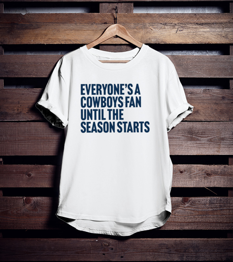Everyone’s A Cowboys Fan Until The Season Starts NFL Humor T-Shirt