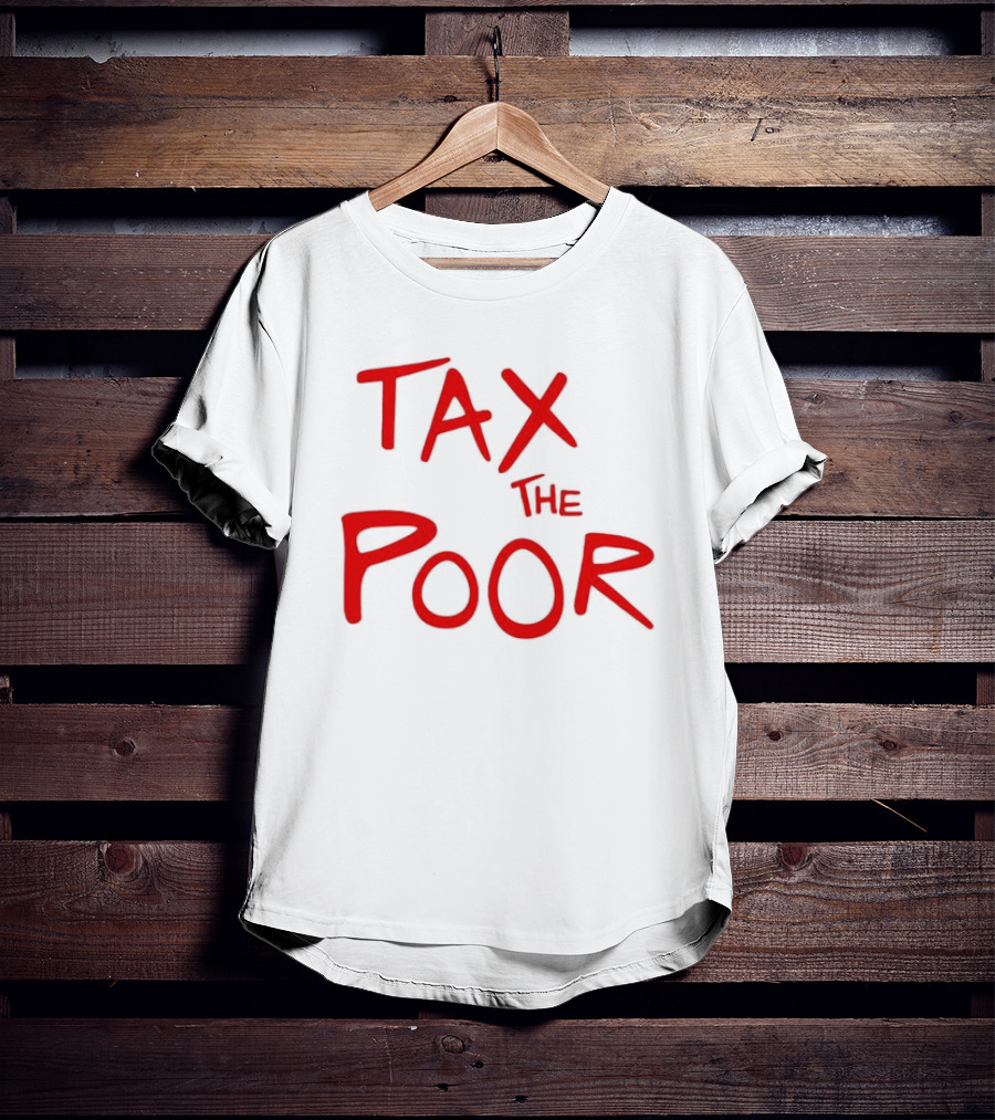 Tax The Poor Dark Humor Satirical T-Shirt