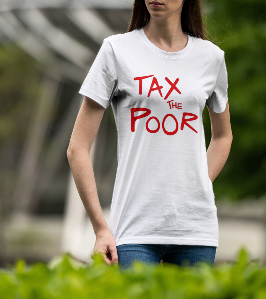 Tax The Poor Dark Humor Satirical T-Shirt