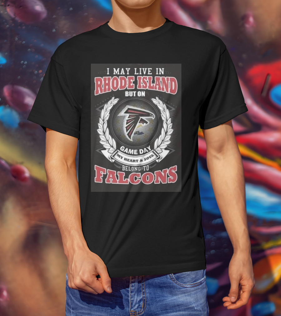 I May Live In Rhode Island But On Game Day My Heart And Soul Belong To Atlanta Falcons T-Shirt
