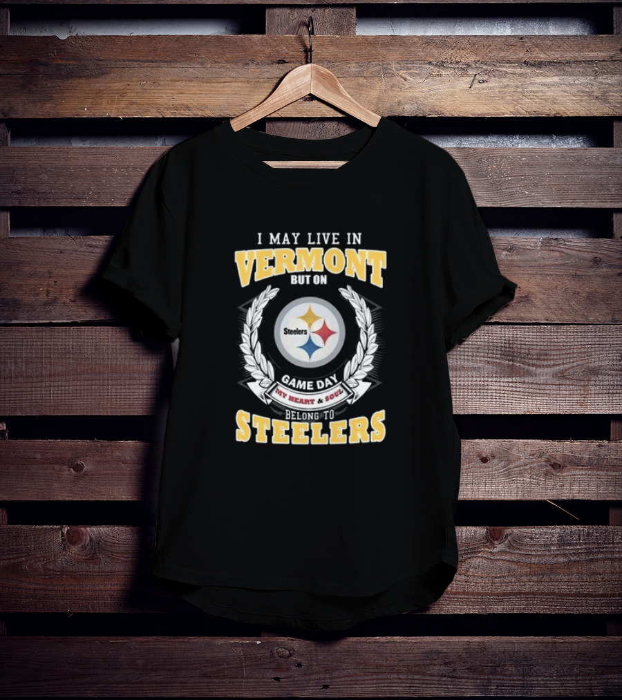 I May Live In Vermont But On Game Day My Heart And Soul Belong To Steelers T-Shirt