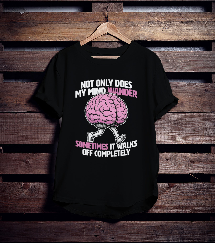 Brain Not Only Does My Mind Wander Sometimes It Walks Off Completely T-Shirt