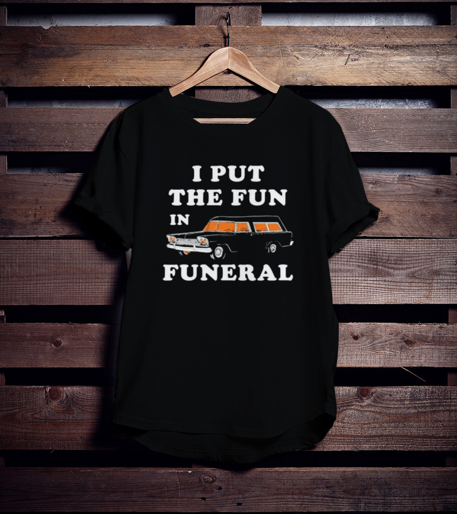 I Put The Fun In Funeral Hearse Humor T-Shirt